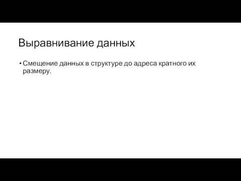 Выравнивание данных Смещение данных в структуре до адреса кратного их размеру.