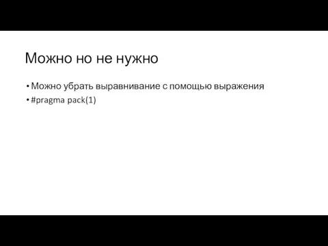 Можно но не нужно Можно убрать выравнивание с помощью выражения #pragma pack(1)