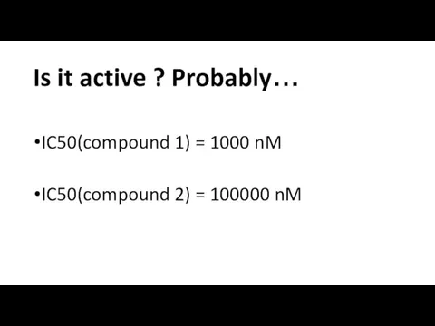 Is it active ? Probably… IC50(compound 1) = 1000 nM IC50(compound 2) = 100000 nM