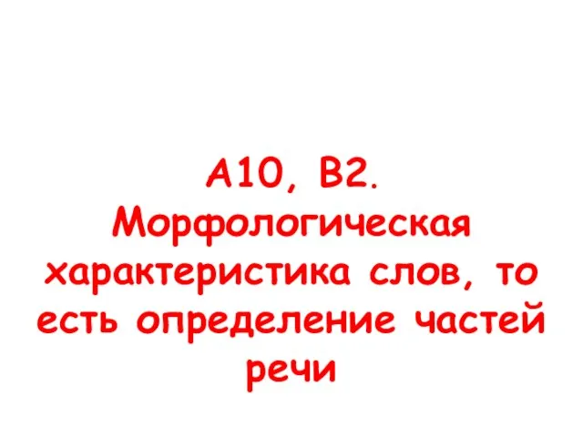 А10, В2. Морфологическая характеристика слов, то есть определение частей речи