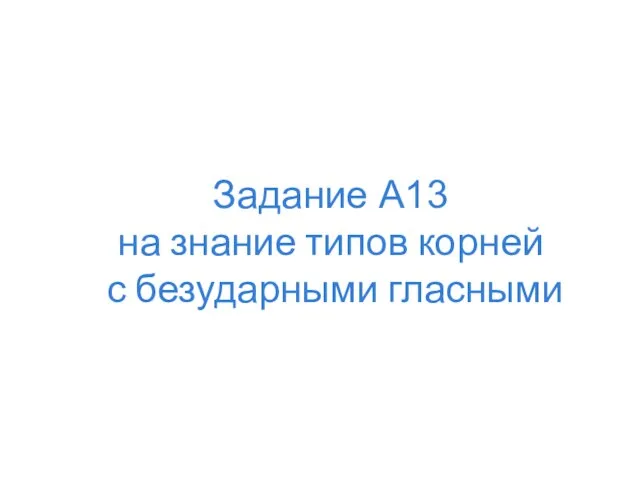 Задание А13 на знание типов корней с безударными гласными