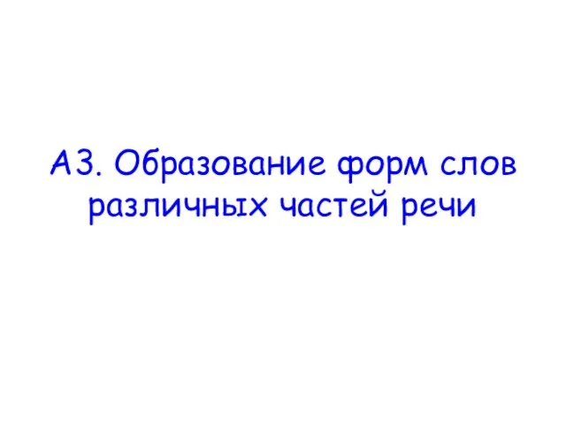 А3. Образование форм слов различных частей речи