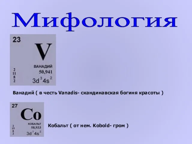 Мифология Ванадий ( в честь Vanadis- скандинавская богиня красоты ) Кобальт (