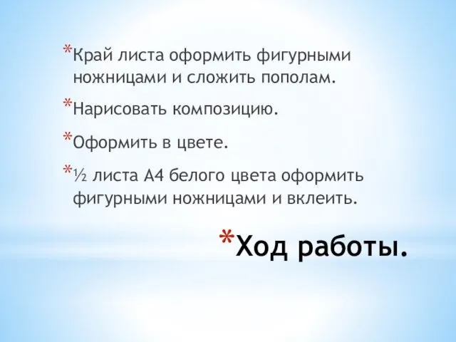 Ход работы. Край листа оформить фигурными ножницами и сложить пополам. Нарисовать композицию.