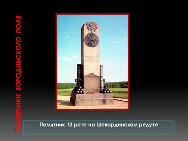 ПАМЯТНИКИ БОРОДИНСКОГО ПОЛЯ Памятник 12 роте на Шевардинском редуте