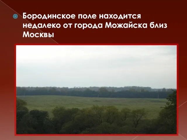 Бородинское поле находится недалеко от города Можайска близ Москвы