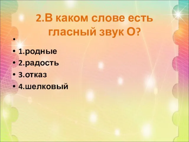 2.В каком слове есть гласный звук О? 1.родные 2.радость 3.отказ 4.шелковый