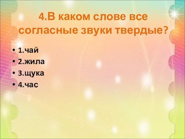 4.В каком слове все согласные звуки твердые? 1.чай 2.жила 3.щука 4.час