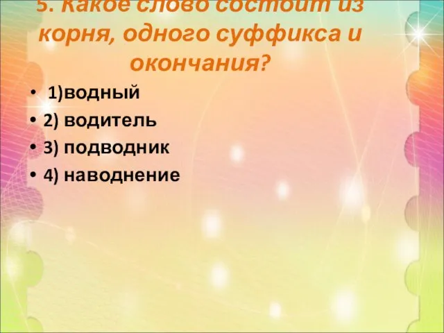 5. Какое слово состоит из корня, одного суффикса и окончания? 1)водный 2)