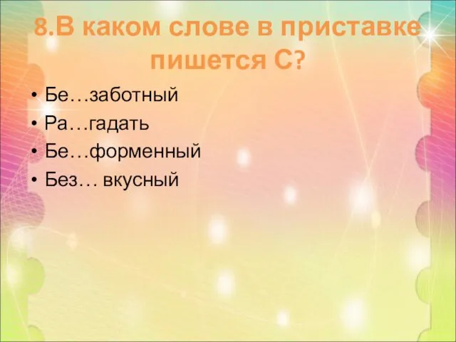 8.В каком слове в приставке пишется С? Бе…заботный Ра…гадать Бе…форменный Без… вкусный