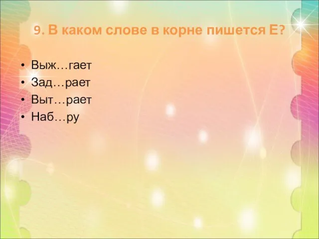 9. В каком слове в корне пишется Е? Выж…гает Зад…рает Выт…рает Наб…ру