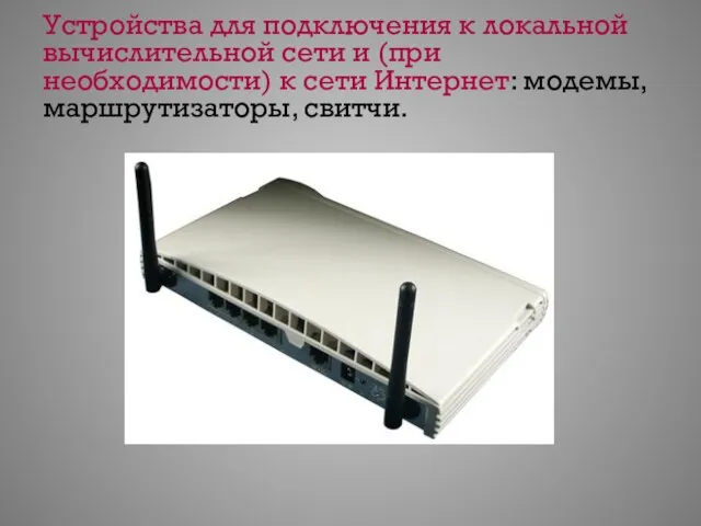 Устройства для подключения к локальной вычислительной сети и (при необходимости) к сети Интернет: модемы, маршрутизаторы, свитчи.
