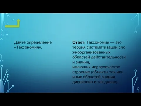 Дайте определение «Таксономия». Ответ: Таксономия — это теория систематизации сложноорганизованных областей действительности