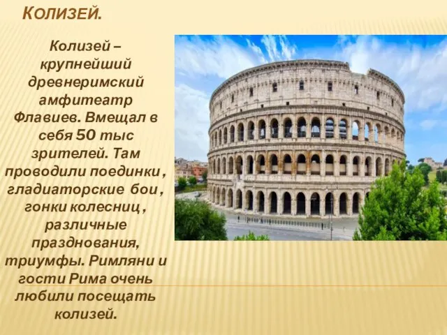 КОЛИЗЕЙ. Колизей –крупнейший древнеримский амфитеатр Флавиев. Вмещал в себя 50 тыс зрителей.
