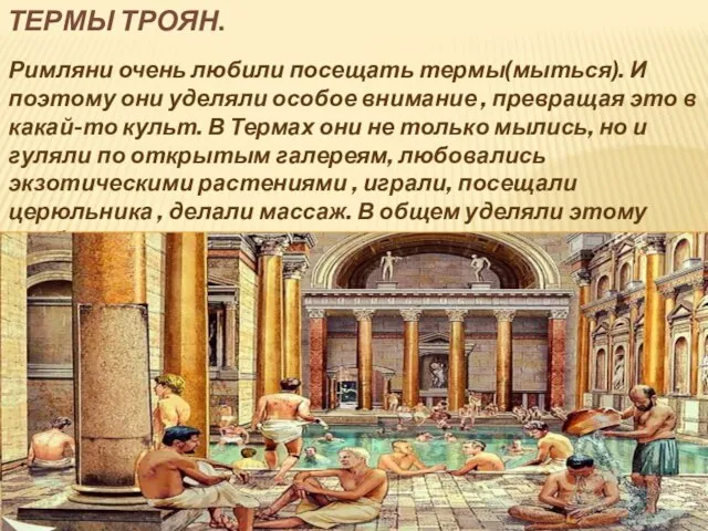 ТЕРМЫ ТРОЯН. Римляни очень любили посещать термы(мыться). И поэтому они уделяли особое