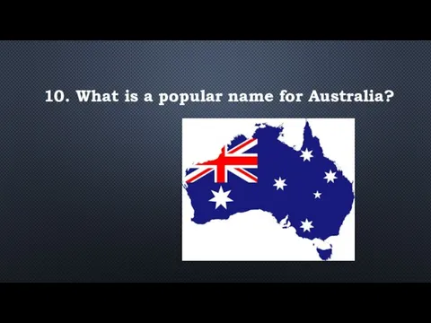10. What is a popular name for Australia?