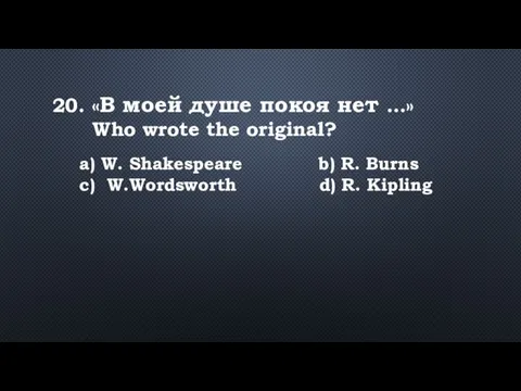 20. «В моей душе покоя нет …» Who wrote the original? a)