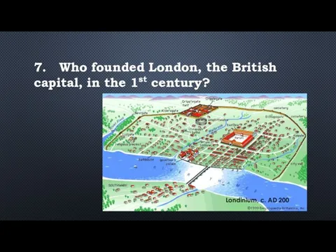 7. Who founded London, the British capital, in the 1st century? Londinium, c. AD 200