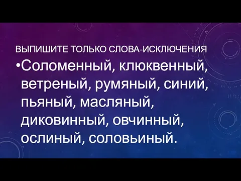 ВЫПИШИТЕ ТОЛЬКО СЛОВА-ИСКЛЮЧЕНИЯ Соломенный, клюквенный, ветреный, румяный, синий, пьяный, масляный, диковинный, овчинный, ослиный, соловьиный.