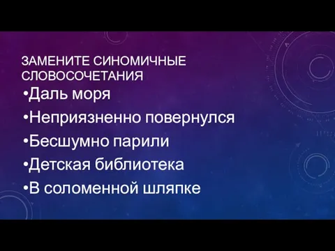 ЗАМЕНИТЕ СИНОМИЧНЫЕ СЛОВОСОЧЕТАНИЯ Даль моря Неприязненно повернулся Бесшумно парили Детская библиотека В соломенной шляпке