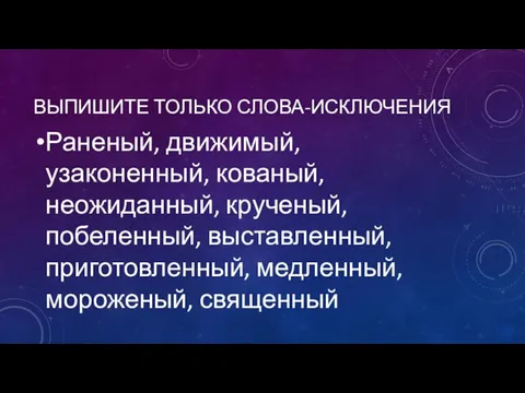 ВЫПИШИТЕ ТОЛЬКО СЛОВА-ИСКЛЮЧЕНИЯ Раненый, движимый, узаконенный, кованый, неожиданный, крученый, побеленный, выставленный, приготовленный, медленный, мороженый, священный