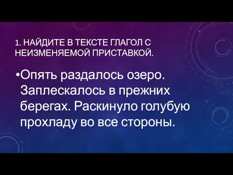 1. НАЙДИТЕ В ТЕКСТЕ ГЛАГОЛ С НЕИЗМЕНЯЕМОЙ ПРИСТАВКОЙ. Опять раздалось озеро. Заплескалось