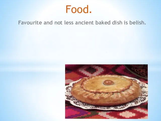 Food. Favourite and not less ancient baked dish is belish.