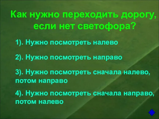 Как нужно переходить дорогу, если нет светофора? 1). Нужно посмотреть налево 2).