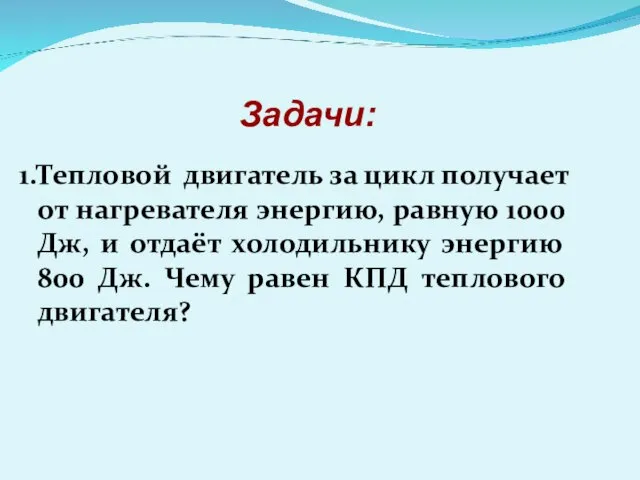 1.Тепловой двигатель за цикл получает от нагревателя энергию, равную 1000 Дж, и