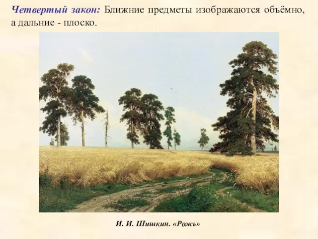 И. И. Шишкин. «Рожь». Четвертый закон: Ближние предметы изображаются объёмно, а дальние - плоско.