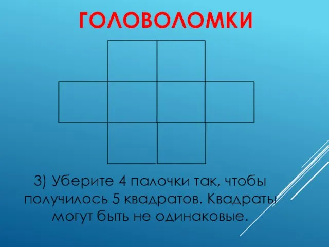 ГОЛОВОЛОМКИ 3) Уберите 4 палочки так, чтобы получилось 5 квадратов. Квадраты могут быть не одинаковые.