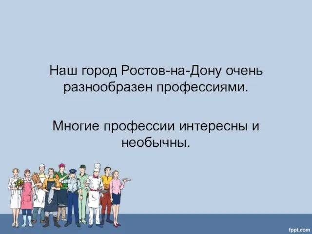 Наш город Ростов-на-Дону очень разнообразен профессиями. Многие профессии интересны и необычны.