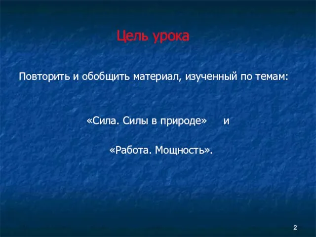 Цель урока Повторить и обобщить материал, изученный по темам: «Сила. Силы в природе» и «Работа. Мощность».