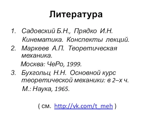 Литература Садовский Б.Н., Прядко И.Н. Кинематика. Конспекты лекций. Маркеев А.П. Теоретическая механика.