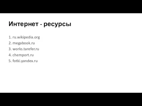 Интернет - ресурсы 1. ru.wikipedia.org 2. megabook.ru 3. works.tarefer.ru 4. chemport.ru 5. fotki.yandex.ru