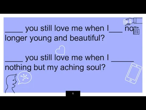 ____ you still love me when I___ no longer young and beautiful?