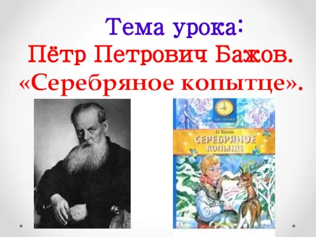 Тема урока: Пётр Петрович Бажов. «Серебряное копытце».