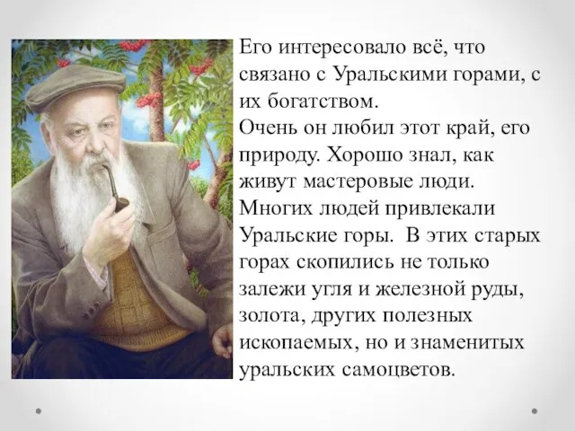 Его интересовало всё, что связано с Уральскими горами, с их богатством. Очень