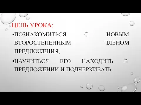 ЦЕЛЬ УРОКА: ПОЗНАКОМИТЬСЯ С НОВЫМ ВТОРОСТЕПЕННЫМ ЧЛЕНОМ ПРЕДЛОЖЕНИЯ, НАУЧИТЬСЯ ЕГО НАХОДИТЬ В ПРЕДЛОЖЕНИИ И ПОДЧЕРКИВАТЬ.