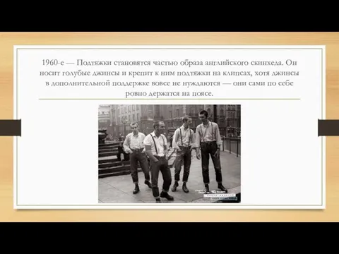 1960-е — Подтяжки становятся частью образа английского скинхеда. Он носит голубые джинсы