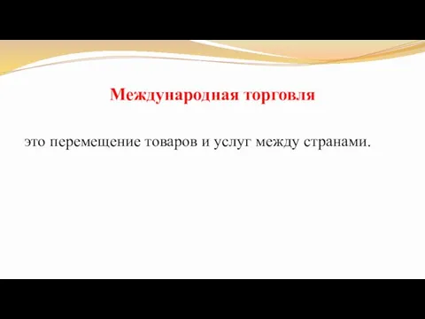 Международная торговля это перемещение товаров и услуг между странами.