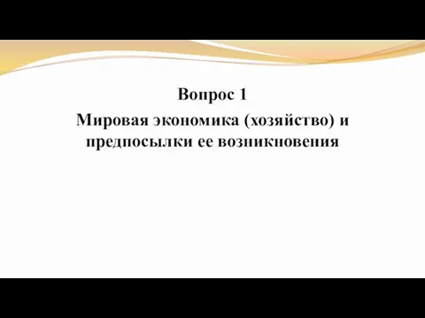 Вопрос 1 Мировая экономика (хозяйство) и предпосылки ее возникновения