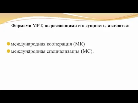 Формами МРТ, выражающими его сущность, являются: международная кооперация (МК) международная специализация (МС).