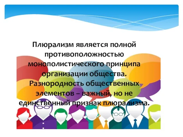 Плюрализм является полной противоположностью монополистического принципа организации общества. Разнородность общественных элементов –