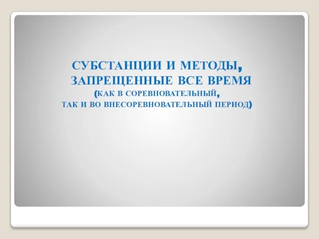 СУБСТАНЦИИ И МЕТОДЫ, ЗАПРЕЩЕННЫЕ ВСЕ ВРЕМЯ (КАК В СОРЕВНОВАТЕЛЬНЫЙ, ТАК И ВО ВНЕСОРЕВНОВАТЕЛЬНЫЙ ПЕРИОД)