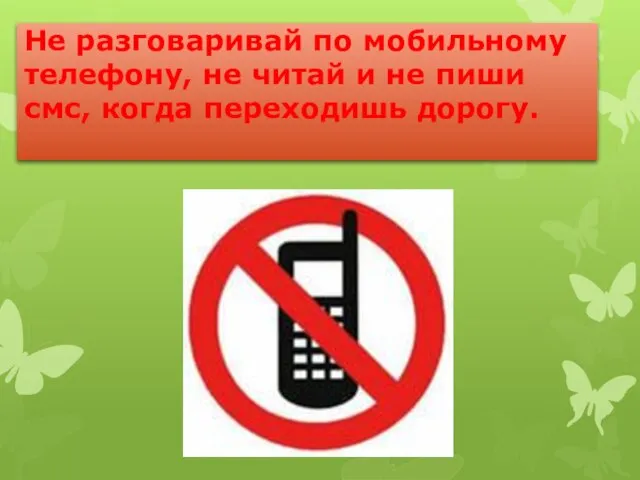 Не разговаривай по мобильному телефону, не читай и не пиши смс, когда переходишь дорогу.