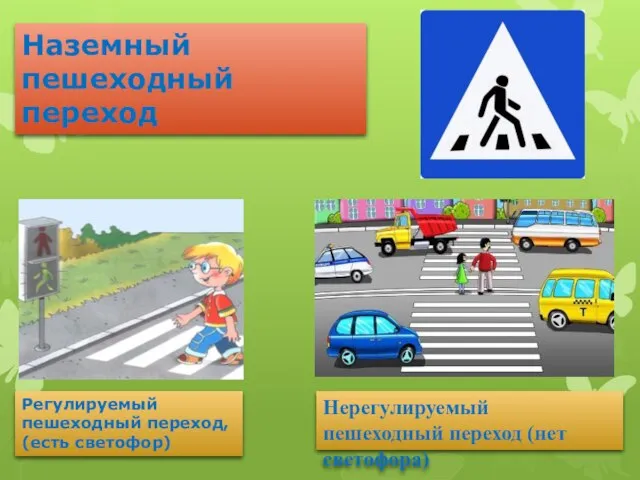 Наземный пешеходный переход Регулируемый пешеходный переход, (есть светофор) Нерегулируемый пешеходный переход (нет светофора)
