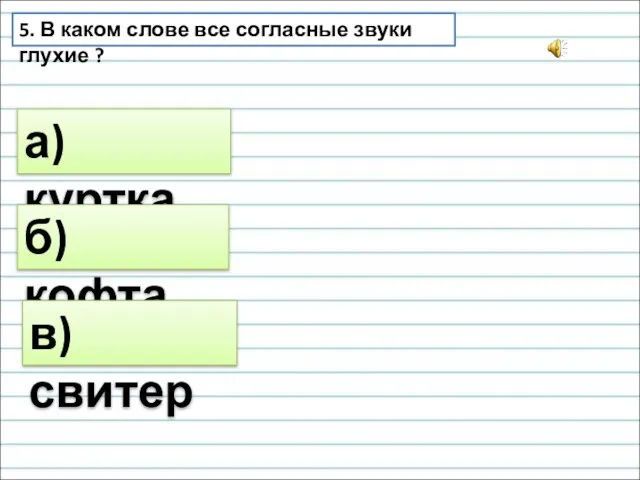 5. В каком слове все согласные звуки глухие ? а) куртка б) кофта в) свитер