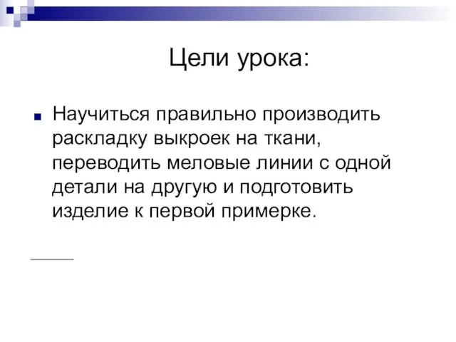 Цели урока: Научиться правильно производить раскладку выкроек на ткани, переводить меловые линии