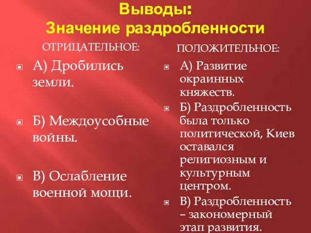 Выводы: Значение раздробленности ОТРИЦАТЕЛЬНОЕ: ПОЛОЖИТЕЛЬНОЕ: А) Дробились земли. Б) Междоусобные войны. В)